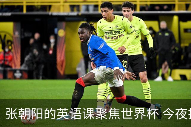 张朝阳的英语课聚焦世界杯 今夜揭幕分享文章干货满满